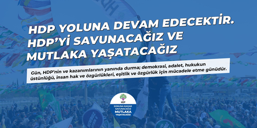 HDP’yi sonuna kadar savunacağız ve mutlaka yaşatacağız...